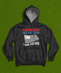 Fireworks Director I Run You Run 4th Of July Independence Day T-Shirt, Hoodie, Sweatshirt