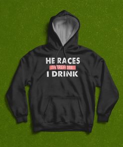 He Races Therefore I Drink T-Shirt, Hoodie