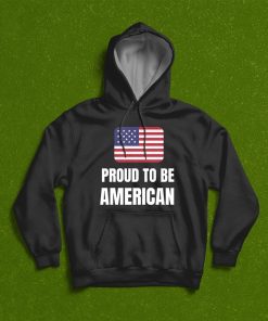 Proud To Be American T-Shirt, Hoodie, Sweatshirt