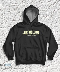 Without Jesus I Am Nothing Christian T-Shirt & Hoodie