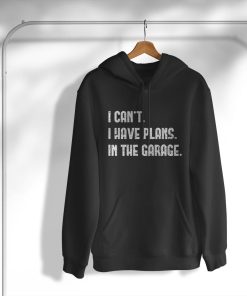 Cant I Have Plans In The Garage Car Mechanic T-Shirt, Hoodie, Sweatshirt