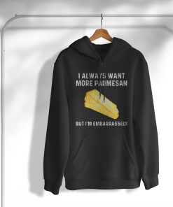 I Always Want More Parmesan But I’m Embarrassed T-Shirt, Hoodie, Sweatshirt