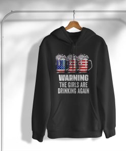 Warning The Girls Are Drinking Again 4th of July T-Shirt, Hoodie, Sweatshirt