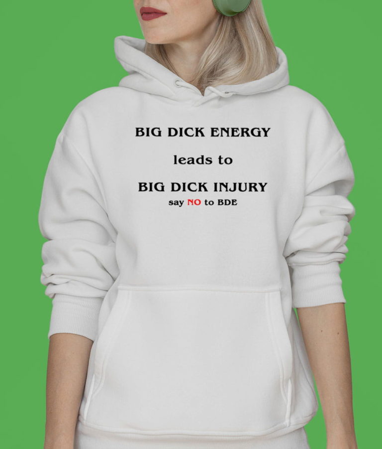 Big Dick Energy Leads To Big Dick Injury Say No To Bde T-shirt, Hoodie, Sweatshirt