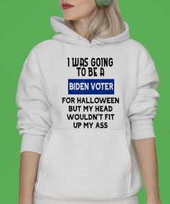 I Was Going To Be A Biden Voter For Halloween But My Head Wouldn’t Fit Up My Ass T-Shirt & Hoodie