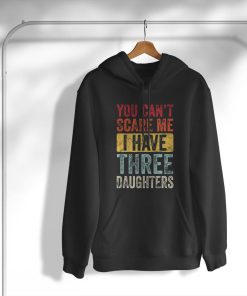 You Can’t Scare Me I Have Three Daughters T-Shirt, Hoodie, Sweatshirt