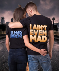 I Aint’t Even Mad & U Mad Bro T-Shirts For Couple