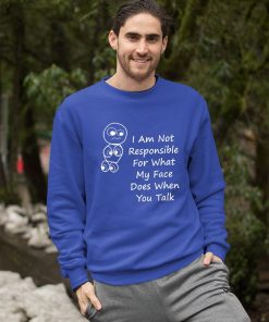 I Am Not Responsible For What My Face Does When You Talk Shirt