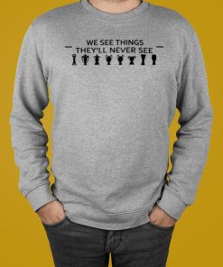 We See Things They’ll Never See T-shirt, Hoodie, Sweatshirt