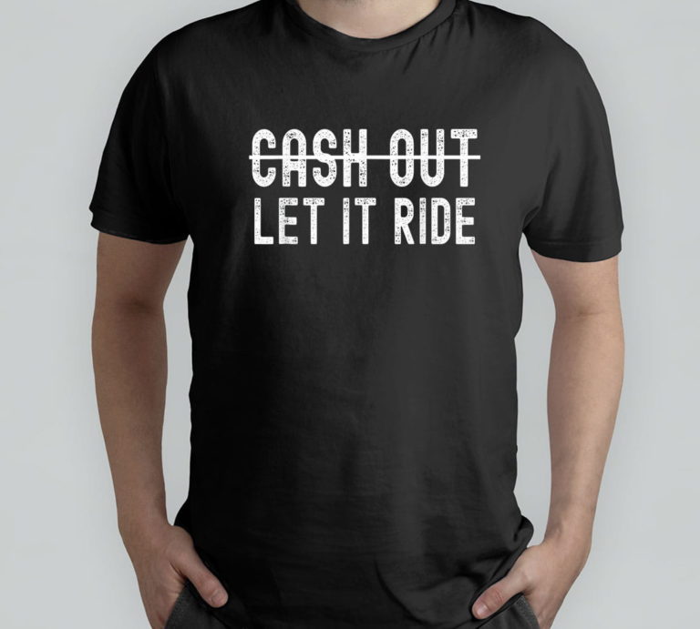Cash Out Let It Ride T-Shirt, Hoodie, Sweatshirt
