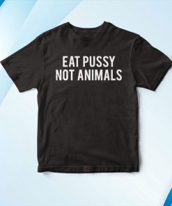 Eat Pussy Not Animals T-Shirt, Hoodie