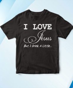 I Love Jesus But I Drink A Little T-Shirt, Hoodie I Love Jesus But I Drink A Little T-Shirt, Hoodie