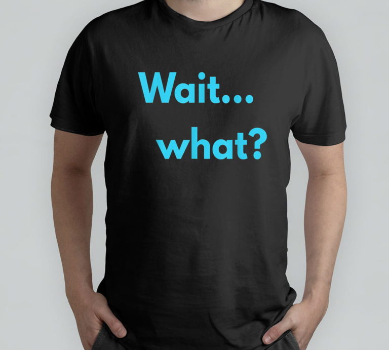 Wait… What T-Shirt, Hoodie, Sweatshirt