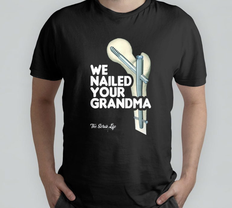 We Nailed Your Grandma, Scrub Tech – Funny Ortho Hip Surgery T-Shirt, Hoodie, Sweatshirt