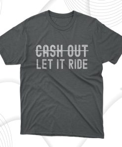 Cash Out Let It Ride T-Shirt, Hoodie, Sweatshirt