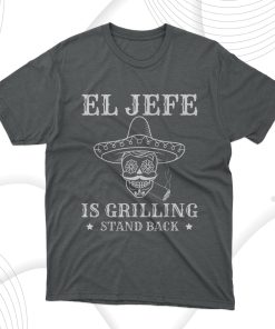 El Jefe Is Grilling Stand Back Funny Mexican Dad Bbq T-Shirt, Hoodie, Sweatshirt