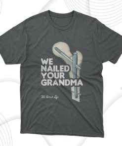 We Nailed Your Grandma, Scrub Tech – Funny Ortho Hip Surgery T-Shirt, Hoodie, Sweatshirt We Nailed Your Grandma, Scrub Tech – Funny Ortho Hip Surgery T-Shirt, Hoodie, Sweatshirt