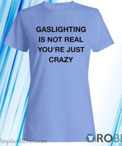 Gaslighting Is Not Real T-Shirt, Hoodie