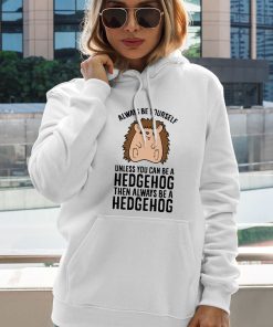 Always Be Yourself Unless You Can Be A Hedgehog Shirt