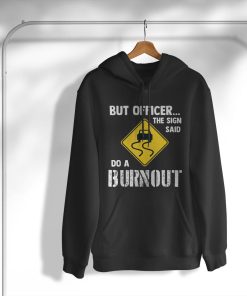 hoodie but officer the sign said do a burnout ZIfwa