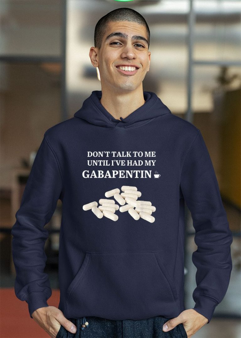 Don’t Talk To Me Until I’ve Had My Gabapentin Shirt