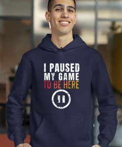 Funny I Paused My Game to be Here Shirt