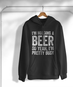 hoodie im holding a beer so yeah im pretty busy funny DsBx7