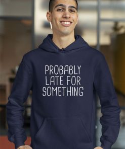 Probably Late For Something Shirt Probably Late For Something Shirt