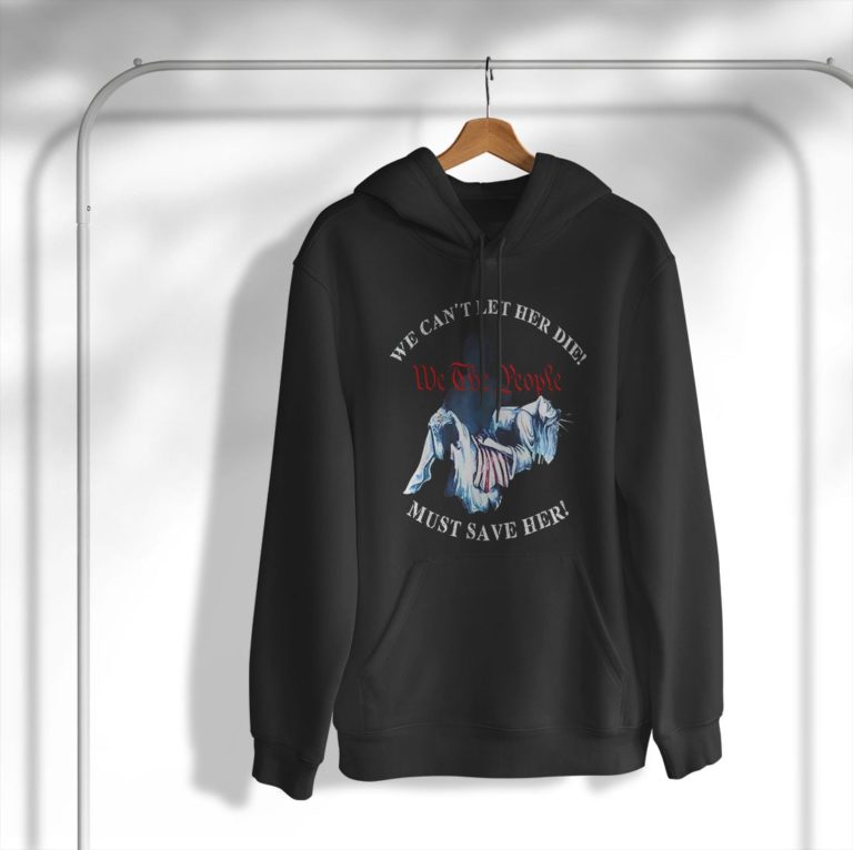 We Can’t Let Her Die Must Save Her We The People Liberties Shirt