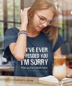 ladies t shirt if ive ever offended you im sorry that you are a ROvi8