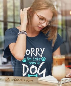 ladies t shirt sorry im late i saw a dog QSrBn