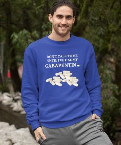 Don’t Talk To Me Until I’ve Had My Gabapentin Shirt