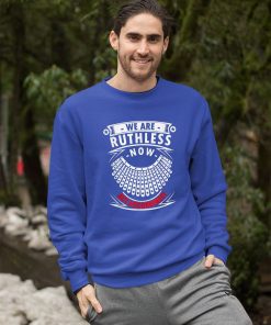 sweatshirt we are ruthless now act accordingly meIjn