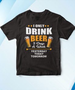 Beer Lover I Only Drink Beer 3 Days A Week Shirt