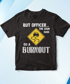 But Officer The Sign Said Do A Burnout Shirt