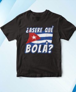 Funny Cuban Saying Havana Cuba Flag Asere Que Bola Camiseta Shirt