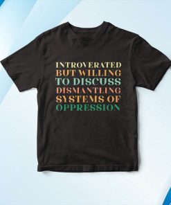 Introverted But Willing To Discuss Dismantling System Shirt