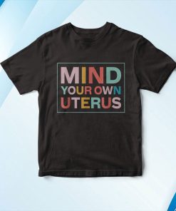 Mind Your Own Uterus Pro-Choice Feminist Shirt