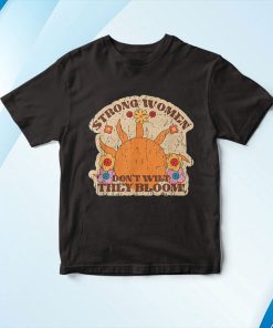 Strong Women Dont Wilt They Bloom Shirt