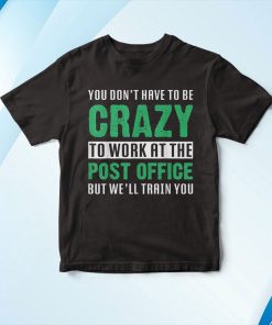 You Dont Have To Be Crazy To Work At The Post Office Shirt