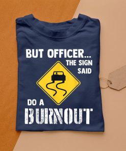 t shirt navy but officer the sign said do a burnout dDSGK