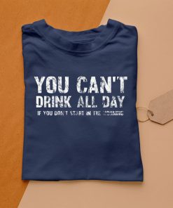 t shirt navy cant drink all day if you dont start in the morning bIQAm
