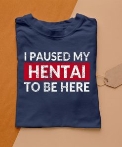 t shirt navy i paused my hentai to be here funny ecchi lewd anime 6l0aR