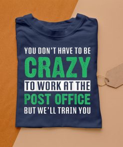 t shirt navy you dont have to be crazy to work at the post office 4pIei