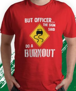 t shirt red but officer the sign said do a burnout twSiB