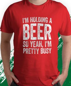 t shirt red im holding a beer so yeah im pretty busy funny WzSPi