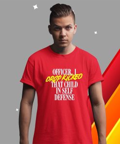 t shirt red officer i drop kicked that child in self defense deXaw
