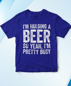 t shirt royal im holding a beer so yeah im pretty busy funny Hg209