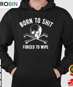 born to shit forced to wipe shit hoodie swqeji