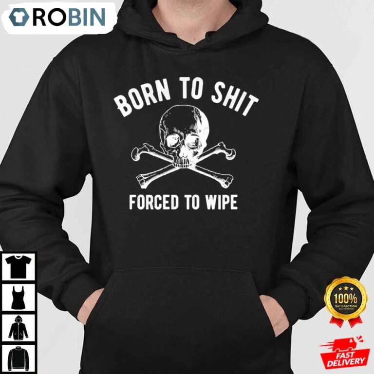 Born To Shit Forced To Wipe Shit Shirt